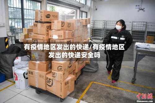 有疫情地区发出的快递/有疫情地区发出的快递安全吗-第2张图片