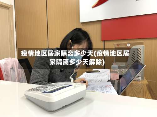 疫情地区居家隔离多少天(疫情地区居家隔离多少天解除)-第1张图片