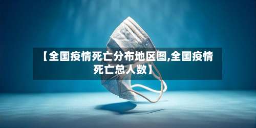 【全国疫情死亡分布地区图,全国疫情死亡总人数】-第1张图片