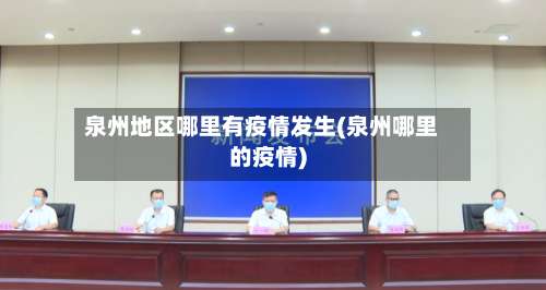 泉州地区哪里有疫情发生(泉州哪里的疫情)-第1张图片