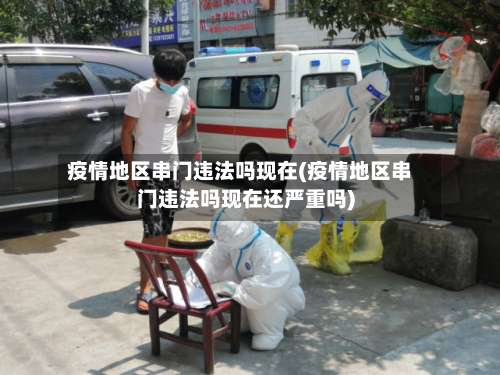 疫情地区串门违法吗现在(疫情地区串门违法吗现在还严重吗)-第3张图片