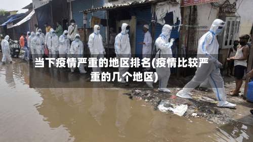 当下疫情严重的地区排名(疫情比较严重的几个地区)-第1张图片