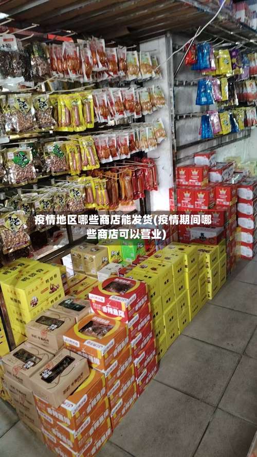 疫情地区哪些商店能发货(疫情期间哪些商店可以营业)-第2张图片