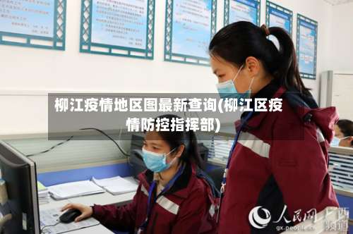 柳江疫情地区图最新查询(柳江区疫情防控指挥部)-第3张图片