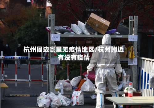 杭州周边哪里无疫情地区/杭州附近有没有疫情-第3张图片