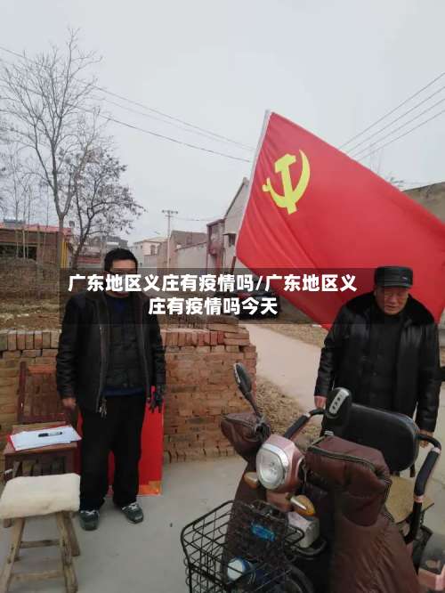 广东地区义庄有疫情吗/广东地区义庄有疫情吗今天-第1张图片