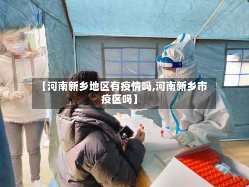 【河南新乡地区有疫情吗,河南新乡市疫区吗】-第3张图片