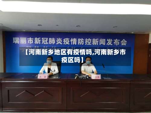 【河南新乡地区有疫情吗,河南新乡市疫区吗】-第1张图片