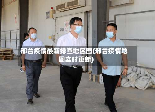 邢台疫情最新排查地区图(邢台疫情地图实时更新)-第2张图片