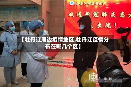 【牡丹江周边疫情地区,牡丹江疫情分布在哪几个区】-第2张图片