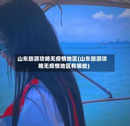 山东旅游攻略无疫情地区(山东旅游攻略无疫情地区有哪些)-第2张图片