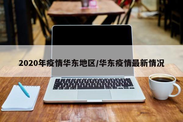 2020年疫情华东地区/华东疫情最新情况